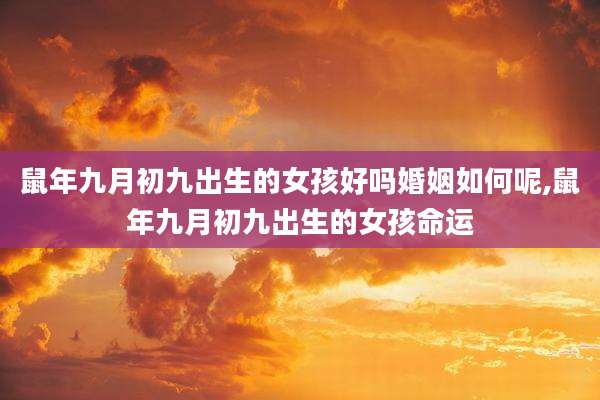鼠年九月初九出生的女孩好吗婚姻如何呢,鼠年九月初九出生的女孩命运