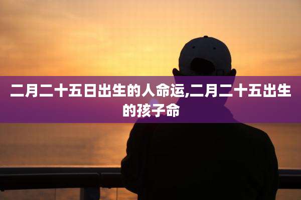 二月二十五日出生的人命运,二月二十五出生的孩子命