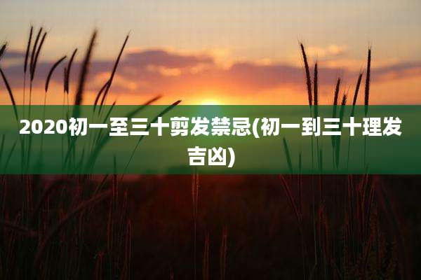 2020初一至三十剪发禁忌(初一到三十理发吉凶)