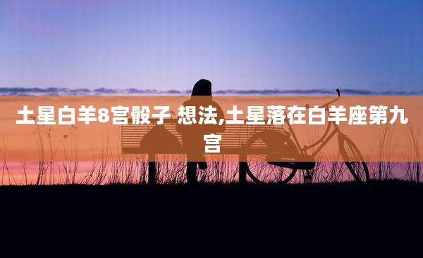 土星白羊8宫骰子 想法,土星落在白羊座第九宫