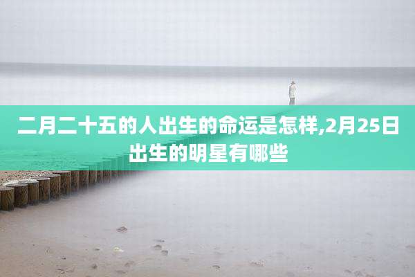 二月二十五的人出生的命运是怎样,2月25日出生的明星有哪些
