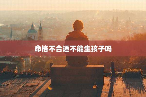 命格不合适不能生孩子吗