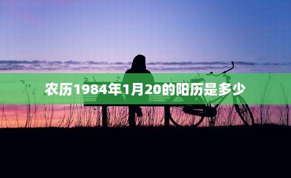 农历1984年1月20的阳历是多少