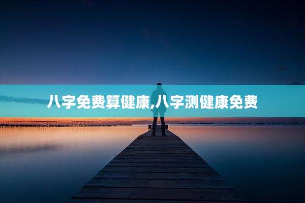 八字免费算健康,八字测健康免费