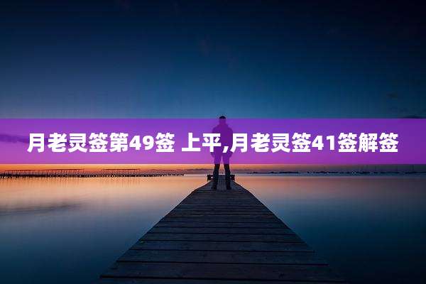月老灵签第49签 上平,月老灵签41签解签