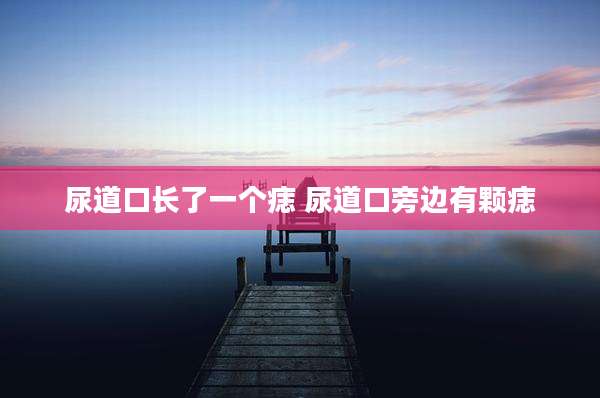 尿道口长了一个痣 尿道口旁边有颗痣