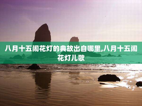 八月十五闹花灯的典故出自哪里,八月十五闹花灯儿歌
