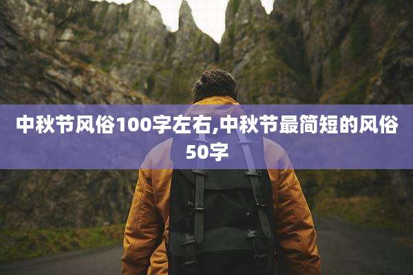 中秋节风俗100字左右,中秋节最简短的风俗50字