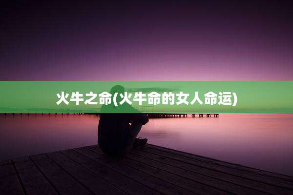 火牛之命(火牛命的女人命运)