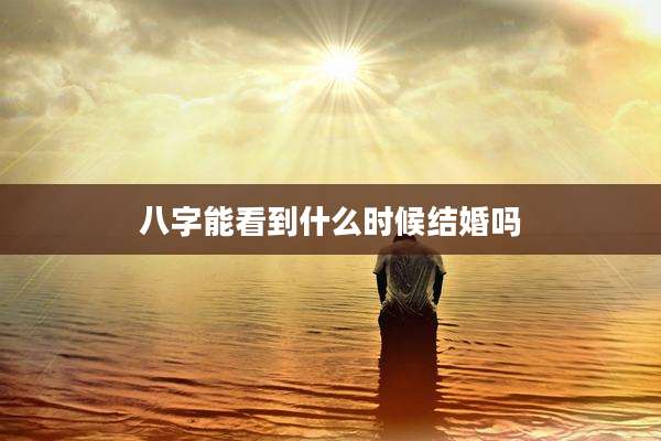 八字能看到什么时候结婚吗