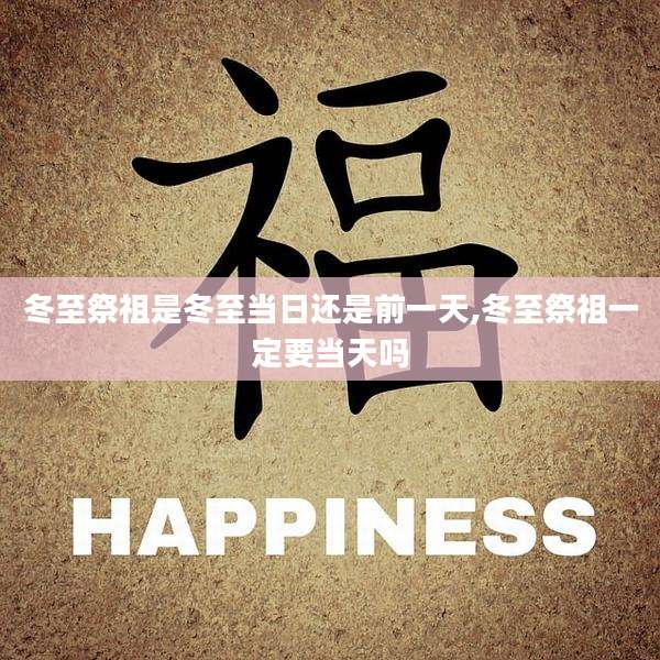 冬至祭祖是冬至当日还是前一天,冬至祭祖一定要当天吗