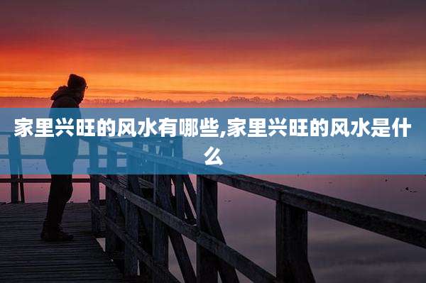 家里兴旺的风水有哪些,家里兴旺的风水是什么