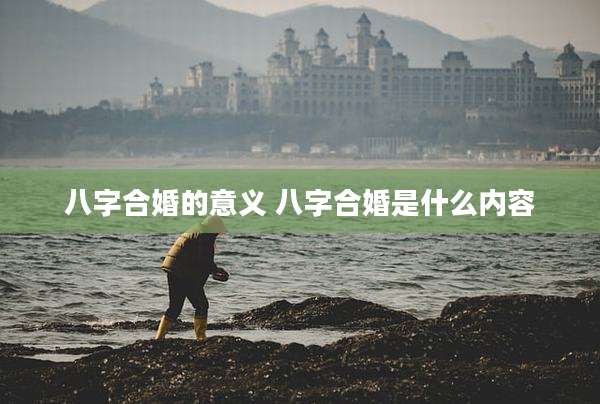 八字合婚的意义 八字合婚是什么内容