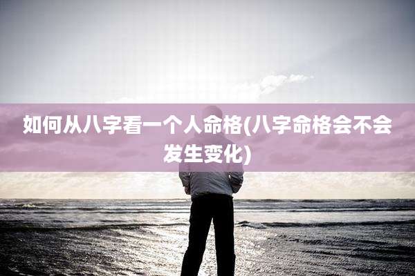 如何从八字看一个人命格(八字命格会不会发生变化)
