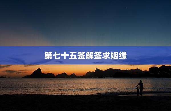 第七十五签解签求姻缘
