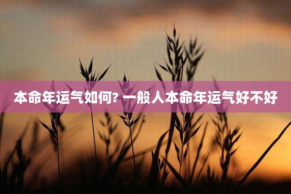 本命年运气如何? 一般人本命年运气好不好