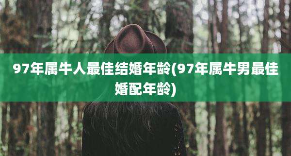 97年属牛人最佳结婚年龄(97年属牛男最佳婚配年龄)