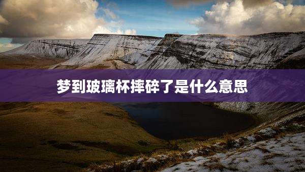 梦到玻璃杯摔碎了是什么意思