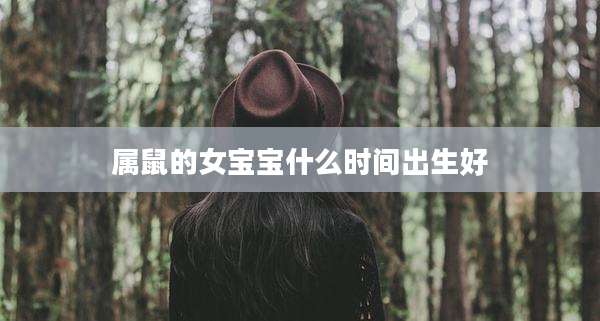 属鼠的女宝宝什么时间出生好