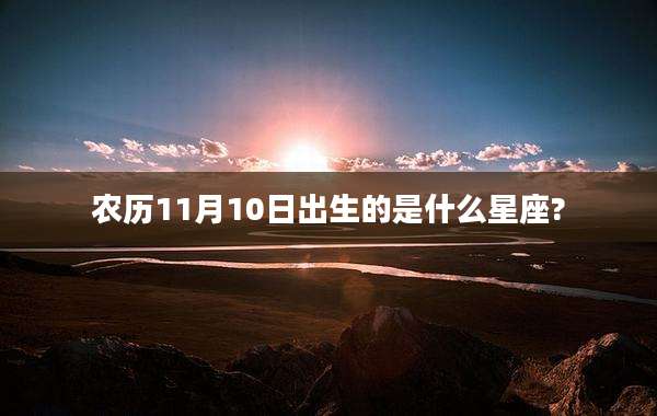 农历11月10日出生的是什么星座?