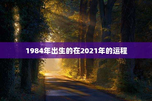 1984年出生的在2021年的运程