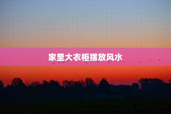 家里大衣柜摆放风水
