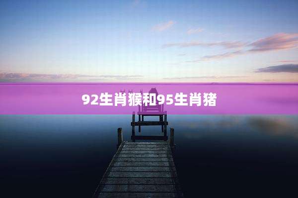 92生肖猴和95生肖猪