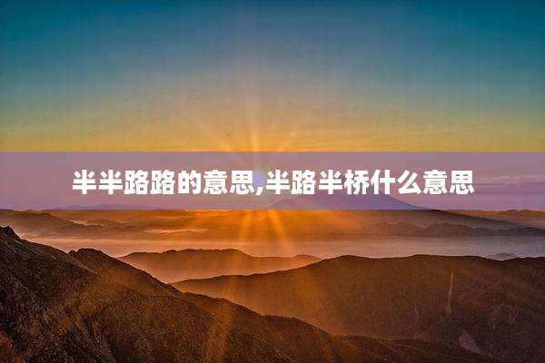 半半路路的意思,半路半桥什么意思