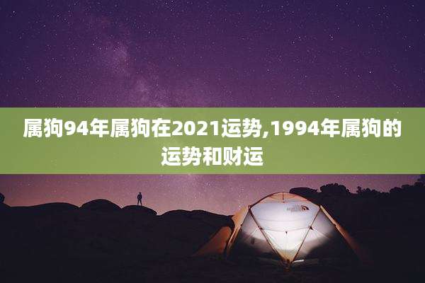 属狗94年属狗在2021运势,1994年属狗的运势和财运
