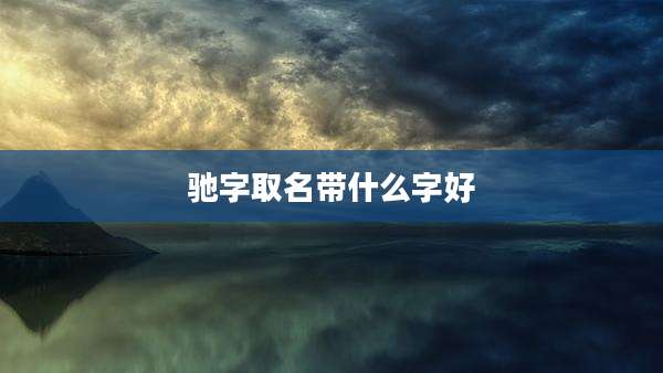驰字取名带什么字好