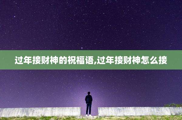 过年接财神的祝福语,过年接财神怎么接