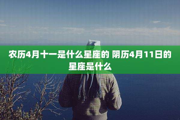 农历4月十一是什么星座的 阴历4月11日的星座是什么