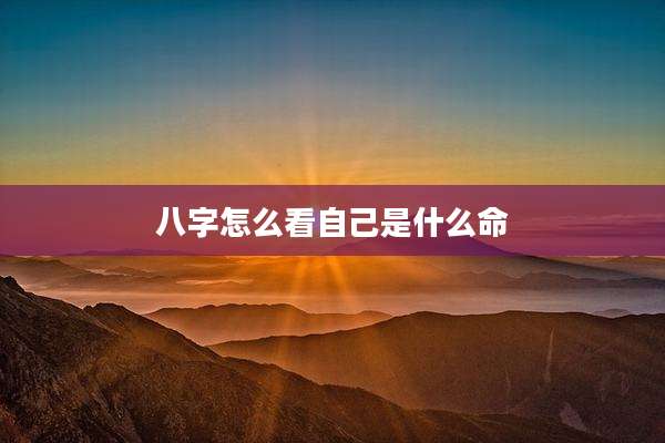 八字怎么看自己是什么命