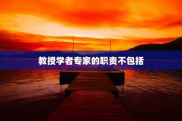 教授学者专家的职责不包括