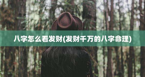 八字怎么看发财(发财千万的八字命理)