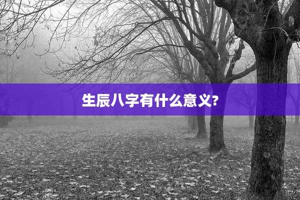 生辰八字有什么意义?