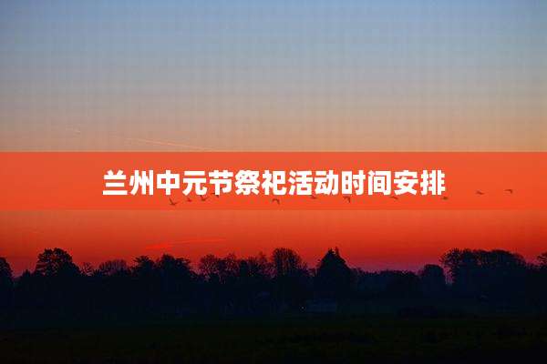 兰州中元节祭祀活动时间安排
