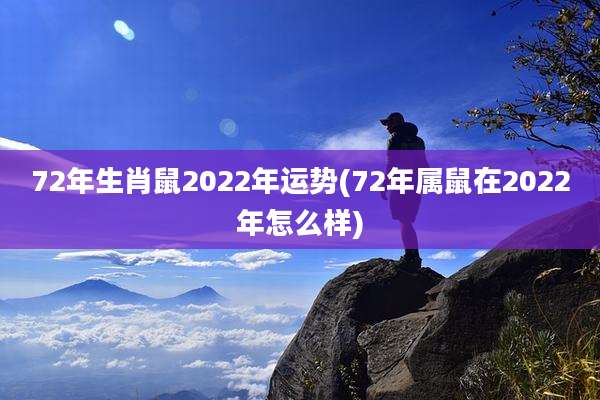 72年生肖鼠2022年运势(72年属鼠在2022年怎么样)