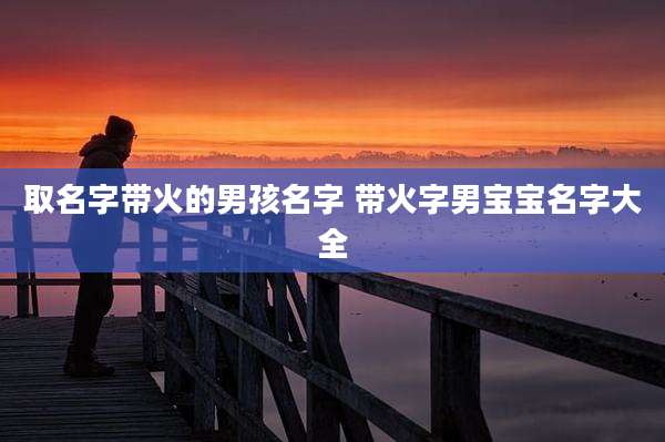 取名字带火的男孩名字 带火字男宝宝名字大全