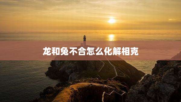 龙和兔不合怎么化解相克
