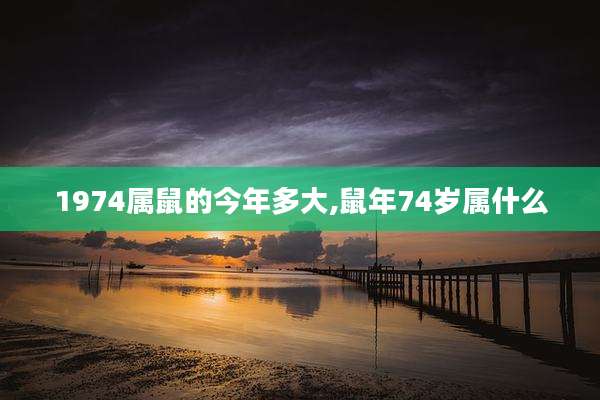 1974属鼠的今年多大,鼠年74岁属什么