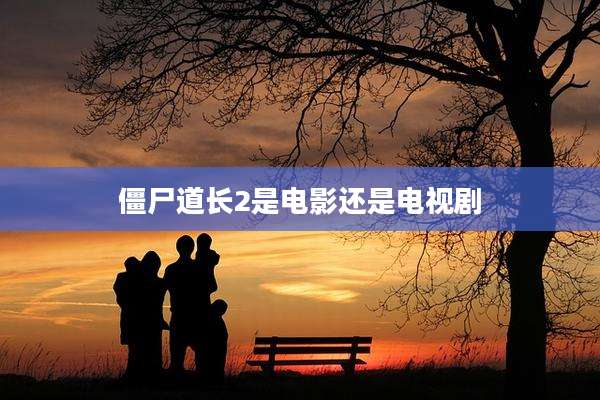 僵尸道长2是电影还是电视剧