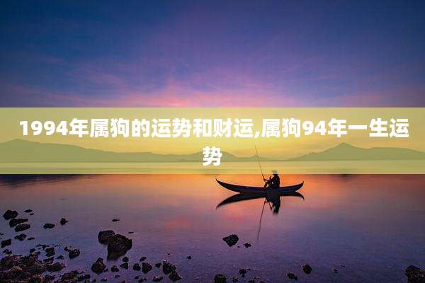 1994年属狗的运势和财运,属狗94年一生运势