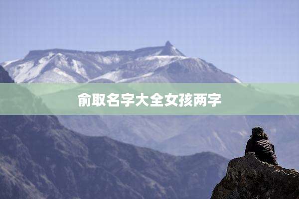 俞取名字大全女孩两字