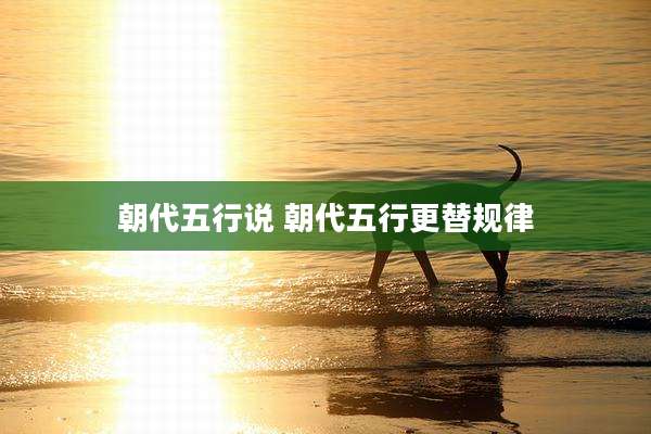 朝代五行说 朝代五行更替规律