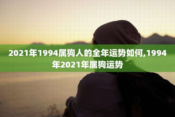 2021年1994属狗人的全年运势如何,1994年2021年属狗运势