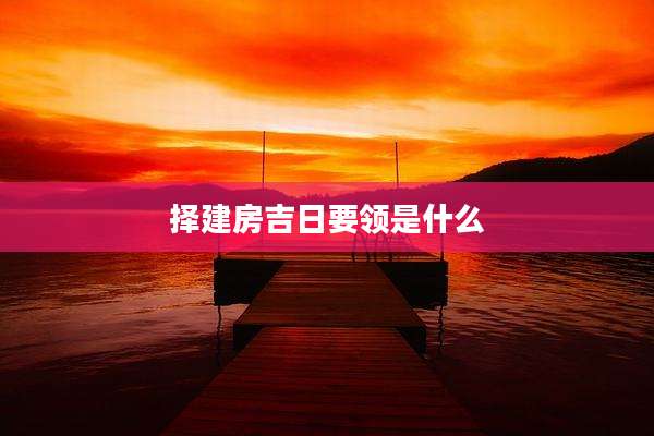 择建房吉日要领是什么
