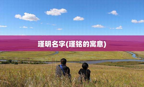 瑾明名字(瑾铭的寓意)