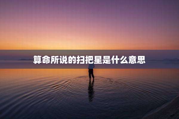 算命所说的扫把星是什么意思