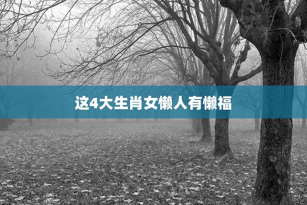 这4大生肖女懒人有懒福